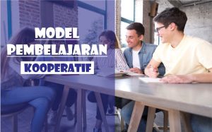 Model Pembelajaran Kooperatif (Pengertian, Tujuan, Macam, Langkah, Kelebihan dan Kekurangan)